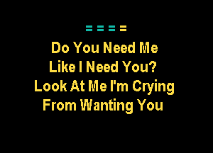 Do You Need Me
Like I Need You?

Look At Me I'm Crying
From Wanting You