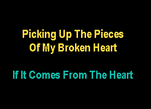 Picking Up The Piecos
Of My Broken Heart

If It Comes From The Heart