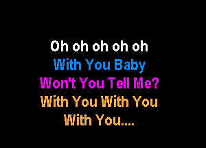 Ohohohohoh
With You Baby

Won't You Tell Me?
With You With You
With You....