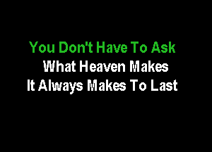 You Don't Have To Ask
What Heaven Makes

It Always Makes To Last