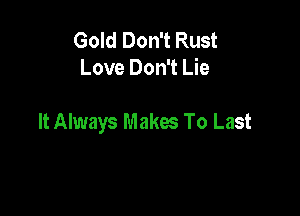 Gold Don't Rust
Love Don't Lie

It Always Makes To Last
