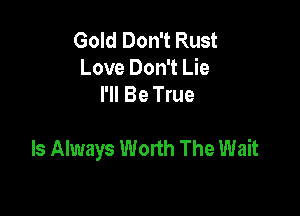 Gold Don't Rust
Love Don't Lie
I'll Be True

Is Always Worth The Wait