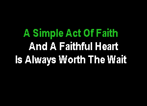 A Simple Act Of Faith
And A Faithful Heart

Is Always Worth The Wait