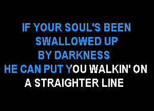 IF YOUR SOUL'S BEEN
SWALLOWED UP
BY DARKNESS
HE CAN PUT YOU WALKIN' ON
A STRAIGHTER LINE