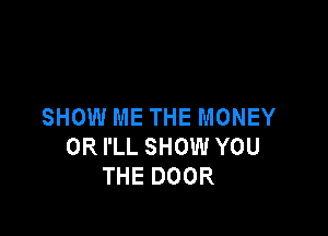 SHOW ME THE MONEY

0R I'LL SHOW YOU
THE DOOR