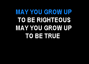 MAY YOU GROW UP
TO BE RIGHTEOUS
MAY YOU GROW UP

TO BE TRUE