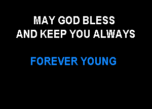 MAY GOD BLESS
AND KEEP YOU ALWAYS

FOREVER YOUNG