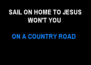 SAIL 0N HOME T0 JESUS
WON'T YOU

ON A COUNTRY ROAD