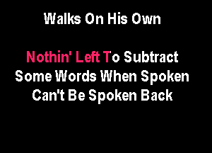 Walks On His Own

Nothin' Left To Subtract

Some Words When Spoken
Can't Be Spoken Back