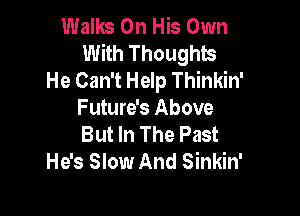 Walks On His Own
With Thoughts
He Can't Help Thinkin'

Future's Above
But In The Past
He's Slow And Sinkin'