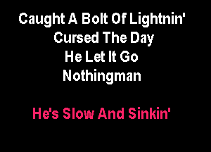 Caught A Bolt 0f Lightnin'
Cursed The Day
He Let It Go

Nothingman

He's Slow And Sinkin'