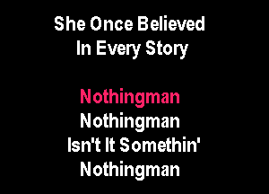 She Once Believed
In Every Story

Nothingman

Nothingman
Isn't It Somethin'

Nothingman