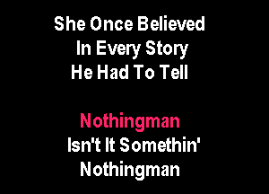 She Once Believed
In Every Story
He Had To Tell

Nothingman
Isn't It Somethin'
Nothingman