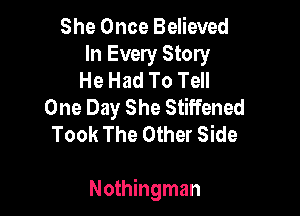 She Once Believed
In Every Story
He Had To Tell
One Day She Stiffened
Took The Other Side

Nothingman