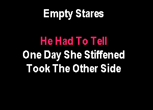 Empty Stares

He Had To Tell
One Day She Stiffened

Took The Other Side