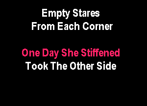 Empty Stares
From Each Corner

One Day She Stiffened

Took The Other Side