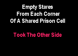 Empty Stares
From Each Corner
Of A Shared Prison Cell

Took The Other Side