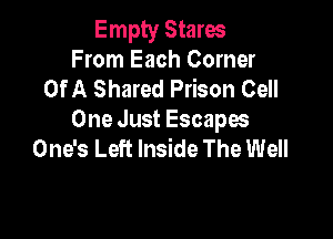 Empty Stares
From Each Corner
Of A Shared Prison Cell

One Just Escapw
One's Left Inside The Well