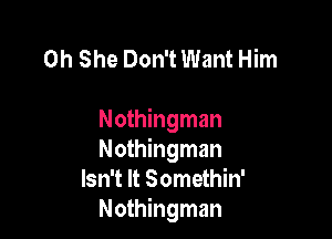 0h She Don't Want Him

Nothingman
Nothingman
Isn't It Somethin'
Nothingman