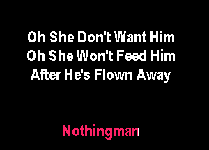 0h She Don't Want Him
0h She Won't Feed Him
After He's F lown Away

Nothingman