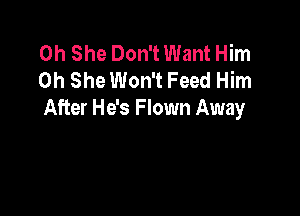 0h She Don't Want Him
0h She Won't Feed Him

After He's F lown Away