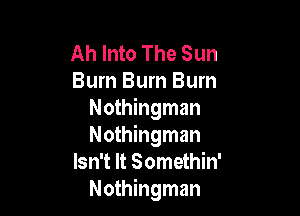 Ah Into The Sun
Burn Bum Burn

Nothingman
Nothingman
Isn't It Somethin'
Nothingman