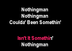 Nothingman
Nothingman
Coulda' Been Somethin'

Isn't It Somethin'
Nothingman