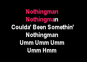 Nothingman
Nothingman
Coulda' Been Somethin'

Nothingman
UmmUmmUmm
UmmHmm