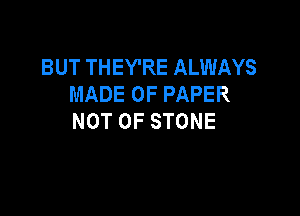 BUT THEY'RE ALWAYS
MADEOFPAPER

NOT 0F STONE