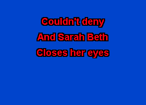 Couldn't deny
And Sarah Beth

Closes her eyes