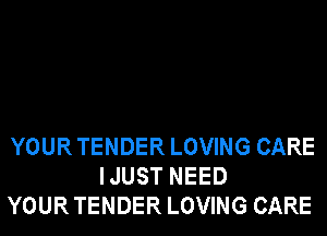 YOURTENDER LOVING CARE
IJUST NEED
YOURTENDER LOVING CARE