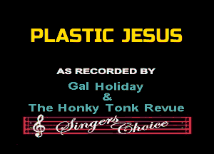 PLAS'ITJIC JESUS

MREOORDEDB'Y

Gal Holiday
11

.The HOI'IKY TOI'IK Revue