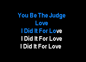 You Be The Judge
Love
I Did It For Love

I Did It For Love
I Did It For Love