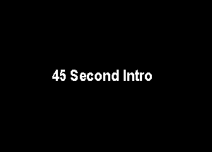 45 Second Intro