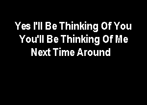 Yes I'll Be Thinking Of You
You'll Be Thinking Of Me
Next Time Around