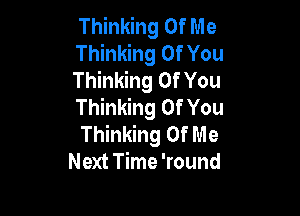 Thinking Of Me

Thinking Of You
Thinking Of You
Thinking Of You

Thinking Of Me
Next Time 'round