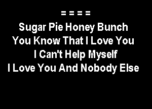 Sugar Pie Honey Bunch
You Know That I Love You
I Can't Help Myself

lLove You And Nobody Else