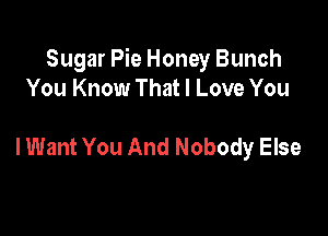 Sugar Pie Honey Bunch
You Know That I Love You

lWant You And Nobody Else