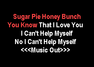 Sugar Pie Honey Bunch
You Know That I Love You
I Can't Help Myself

No I Can't Help Myself
( Music OuD