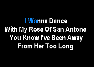 I Wanna Dance
With My Rose Of San Antone

You Know I've Been Away
From Her Too Long