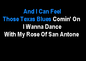 And I Can Feel
Those Texas Blues Comin' On
I Wanna Dance

With My Rose Of San Antone