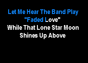 Let Me Hear The Band Play
Faded Love
While That Lone Star Moon

Shines Up Above