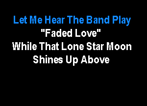 Let Me Hear The Band Play
Faded Love
While That Lone Star Moon

Shines Up Above