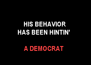 HIS BEHAVIOR
HAS BEEN HINTIN'

A DEMOCRAT