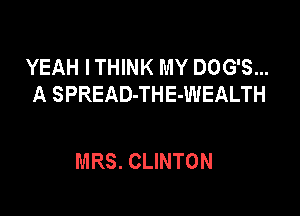 YEAH I THINK MY DOG'S...
A SPREAD-THE-WEALTH

MRS. CLINTON