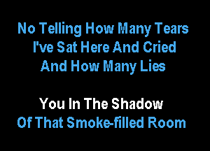 No Telling How Many Tears
I've Sat Here And Cried
And How Many Lies

You In The Shadow
Of That Smoke-fllled Room