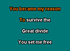 You became my reason

To survive the

Great divide

You set me free