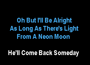 0h But I'll Be Alright
As Long As There's Light
From A Neon Moon

Hem Come Back Someday