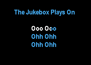 The Jukebox Plays 0n

000000
Othhh
Othhh