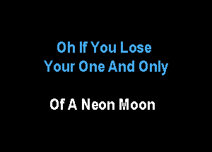 0h If You Lose
Your One And Only

Of A Neon Moon